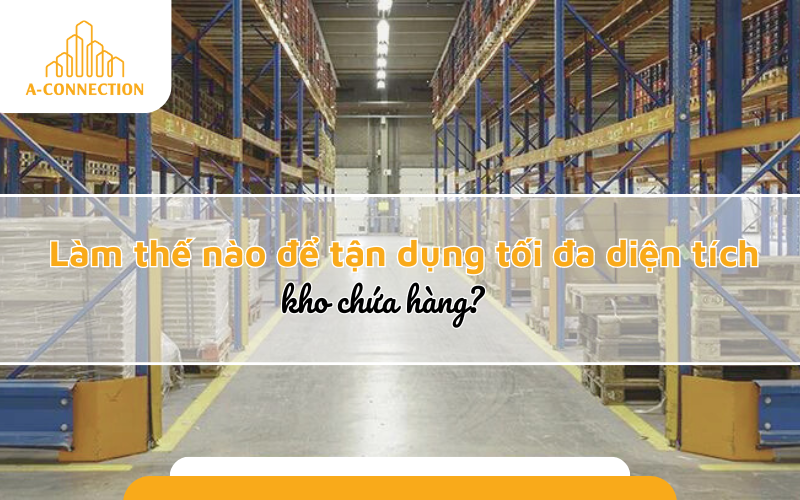 Làm thế nào để tận dụng tối đa diện tích kho lưu trữ hàng hóa?