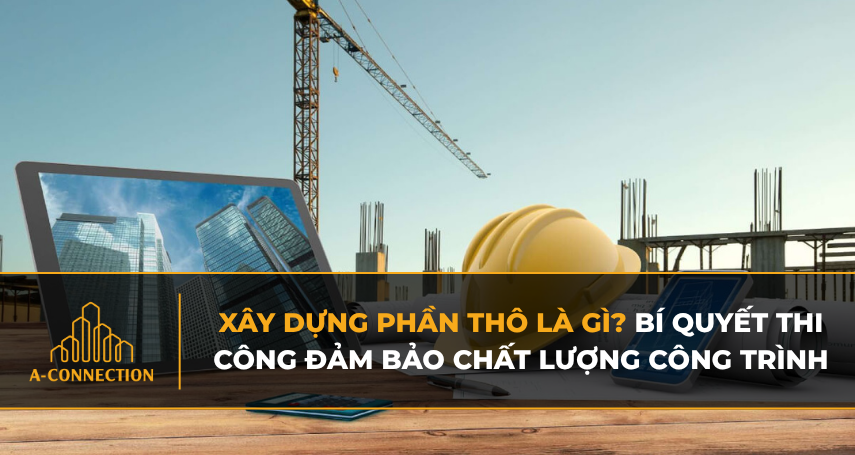 Xây dựng phần thô là gì? Bí quyết thi công đảm bảo chất lượng công trình