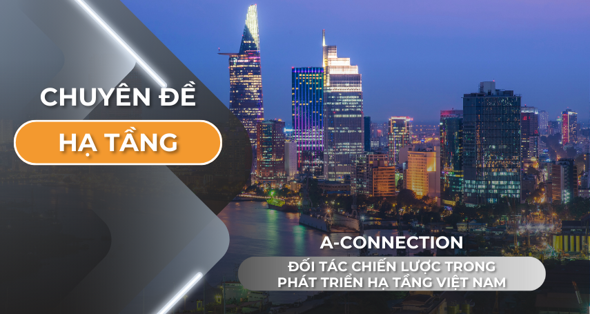 A-connection đối tác chiến lược trong phát triển hạ tầng Việt Nam