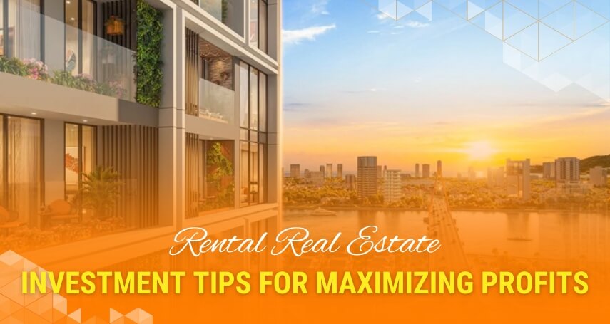 Rental Real Estate: Investment Tips for Maximizing Profits